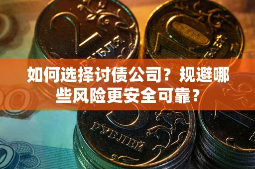 武汉如何选择讨债公司？规避哪些风险更安全可靠？