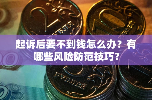 武汉起诉后要不到钱怎么办?有哪些风险防范技巧? 武汉起诉后要不到钱怎么办?有哪些风险防范技巧?