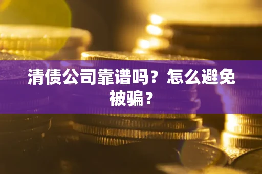武汉清债公司靠谱吗？怎么避免被骗？