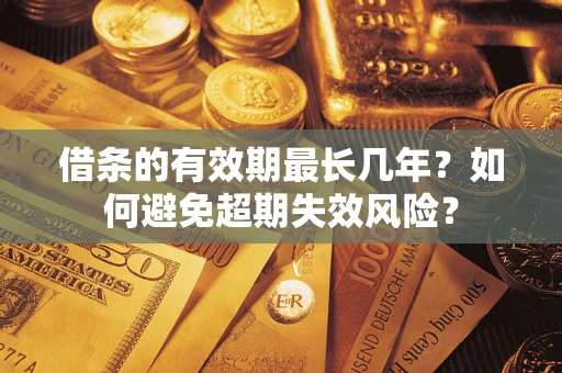 武汉借条的有效期最长几年？如何避免超期失效风险？