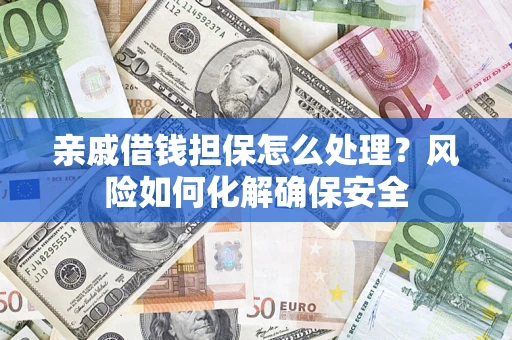 武汉亲戚借钱担保怎么处理？风险如何化解确保安全