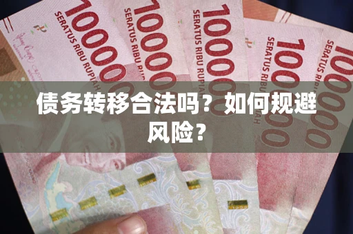 武汉债务转移合法吗？如何规避风险？