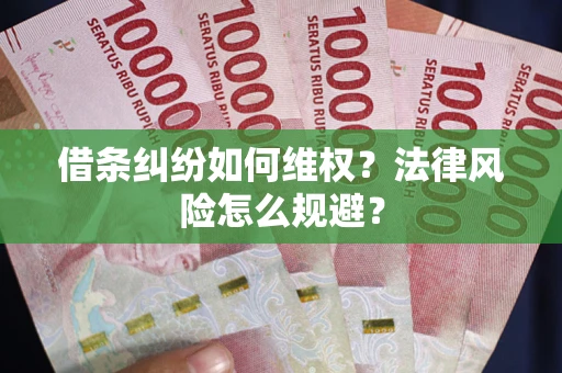 武汉借条纠纷如何维权？法律风险怎么规避？