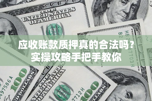 武汉应收账款质押真的合法吗？实操攻略手把手教你