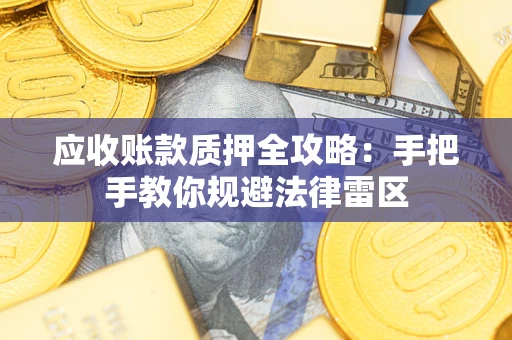 武汉应收账款质押全攻略：手把手教你规避法律雷区