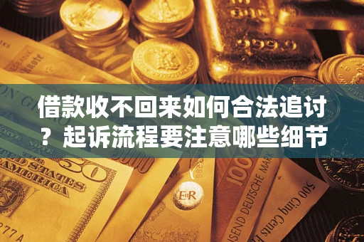 武汉借款收不回来如何合法追讨？起诉流程要注意哪些细节？