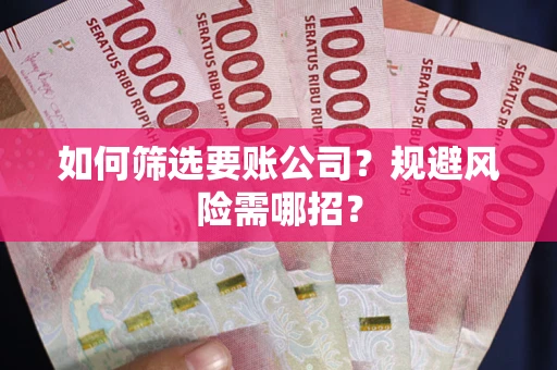 武汉如何筛选要账公司？规避风险需哪招？