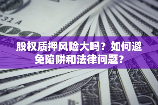 武汉股权质押风险大吗？如何避免陷阱和法律问题？