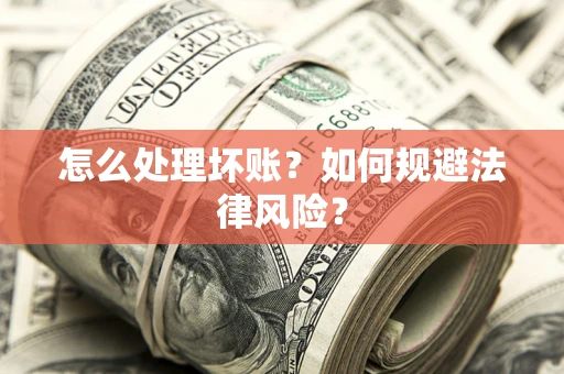 武汉怎么处理坏账？如何规避法律风险？