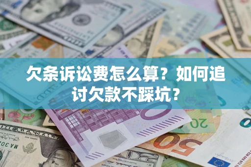 武汉欠条诉讼费怎么算？如何追讨欠款不踩坑？