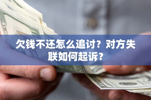武汉欠钱不还怎么追讨？对方失联如何起诉？