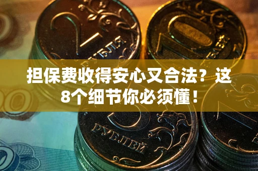 武汉担保费收得安心又合法？这8个细节你必须懂！