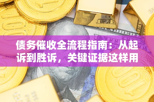 武汉债务催收全流程指南：从起诉到胜诉，关键证据这样用