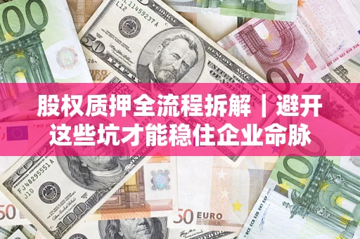 武汉股权质押全流程拆解｜避开这些坑才能稳住企业命脉