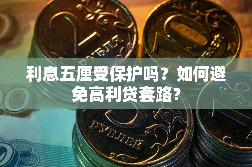 武汉利息五厘受保护吗？如何避免高利贷套路？