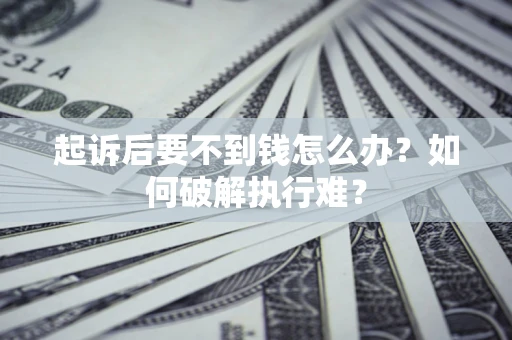 武汉起诉后要不到钱怎么办？如何破解执行难？