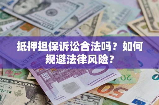 武汉抵押担保诉讼合法吗？如何规避法律风险？