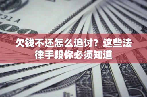 武汉欠钱不还怎么追讨？这些法律手段你必须知道
