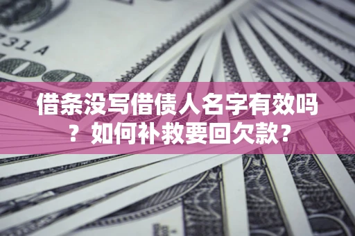 武汉借条没写借债人名字有效吗？如何补救要回欠款？