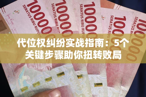 武汉代位权纠纷实战指南：5个关键步骤助你扭转败局