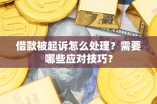 武汉借款被起诉怎么处理？需要哪些应对技巧？