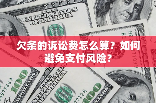 武汉欠条的诉讼费怎么算？如何避免支付风险？