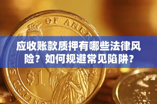 武汉应收账款质押有哪些法律风险？如何规避常见陷阱？