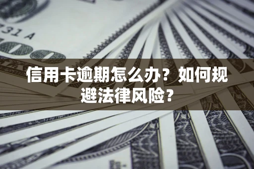 武汉信用卡逾期怎么办？如何规避法律风险？