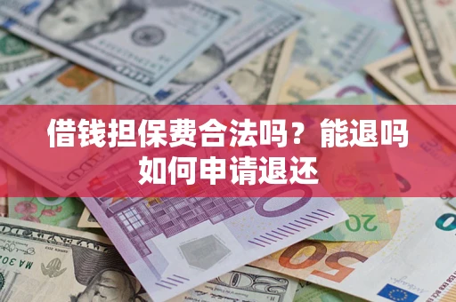 武汉借钱担保费合法吗？能退吗如何申请退还