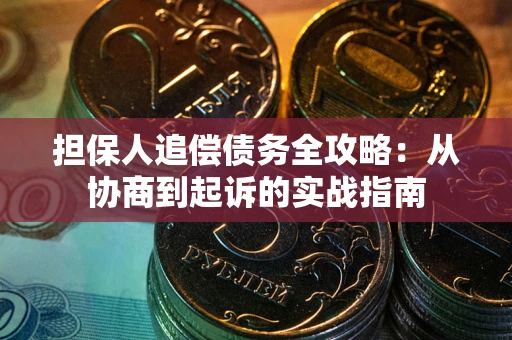 武汉担保人追偿债务全攻略:从协商到起诉的实战指南 武汉担保人追偿债务全攻略:从协商到起诉的实战指南