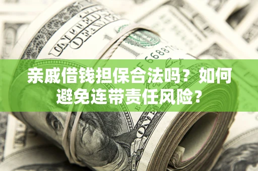 武汉亲戚借钱担保合法吗？如何避免连带责任风险？