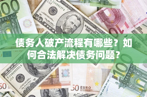 武汉债务人破产流程有哪些？如何合法解决债务问题？