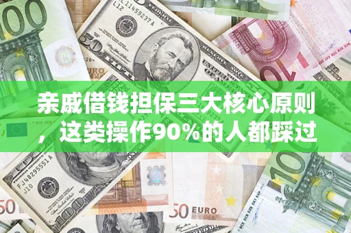 武汉亲戚借钱担保三大核心原则，这类操作90%的人都踩过坑！附法院判决案例