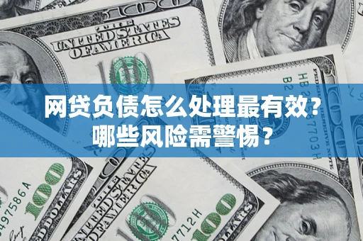 武汉网贷负债怎么处理最有效？哪些风险需警惕？