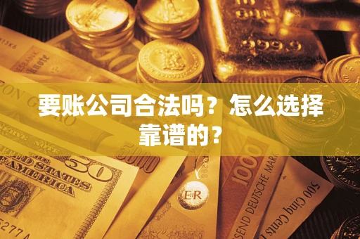 武汉要账公司合法吗？怎么选择靠谱的？
