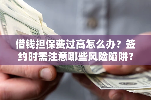 武汉借钱担保费过高怎么办？签约时需注意哪些风险陷阱？
