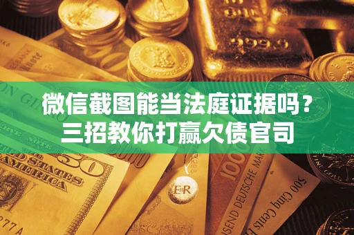 武汉微信截图能当法庭证据吗？三招教你打赢欠债官司