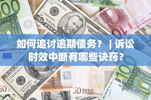 武汉如何追讨逾期债务？ | 诉讼时效中断有哪些诀窍？