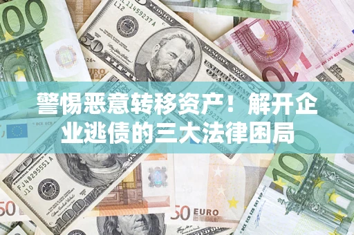 武汉警惕恶意转移资产！解开企业逃债的三大法律困局