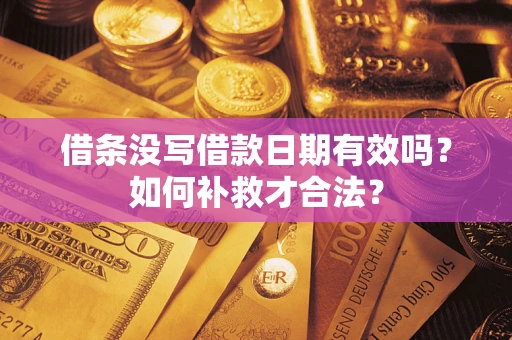 武汉借条没写借款日期有效吗？如何补救才合法？