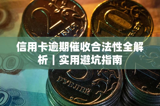 武汉信用卡逾期催收合法性全解析｜实用避坑指南