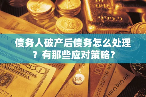 武汉债务人破产后债务怎么处理？有那些应对策略？