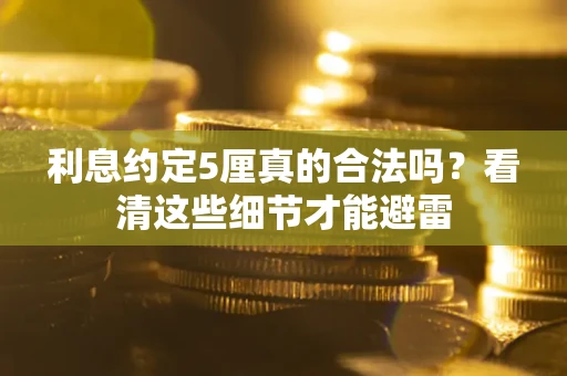 武汉利息约定5厘真的合法吗？看清这些细节才能避雷