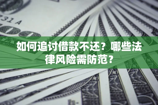 武汉如何追讨借款不还？哪些法律风险需防范？