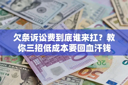 武汉欠条诉讼费到底谁来扛？教你三招低成本要回血汗钱