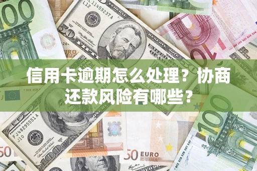 武汉信用卡逾期怎么处理？协商还款风险有哪些？